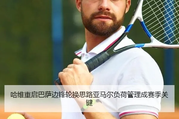 哈维重启巴萨边锋轮换思路亚马尔负荷管理成赛季关键