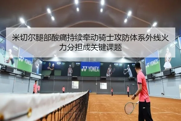 米切尔腿部酸痛持续牵动骑士攻防体系外线火力分担成关键课题