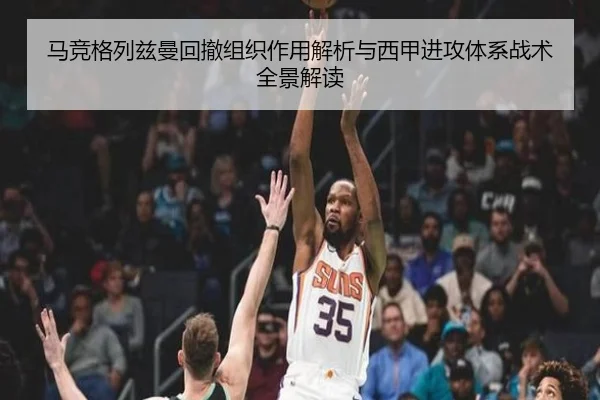 马竞格列兹曼回撤组织作用解析与西甲进攻体系战术全景解读