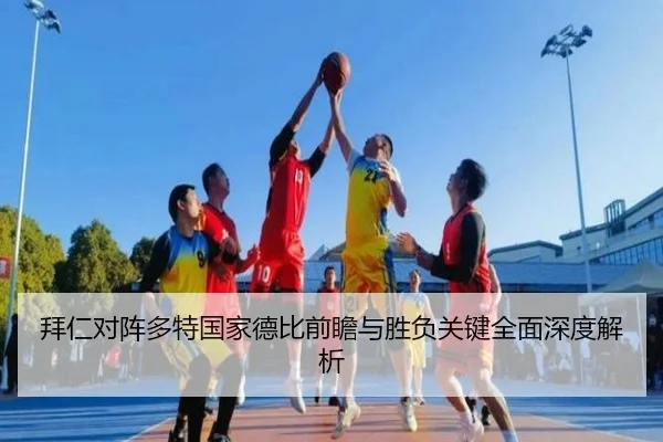 拜仁对阵多特国家德比前瞻与胜负关键全面深度解析